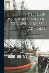 The Life of Patrick Henry of Virginia / by S.G. Arnold cover