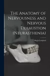 The Anatomy of Nervousness and Nervous Exhaustion (neurasthenia) [electronic Resource] cover