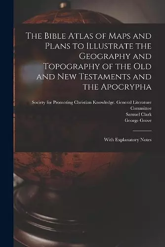 The Bible Atlas of Maps and Plans to Illustrate the Geography and Topography of the Old and New Testaments and the Apocrypha cover