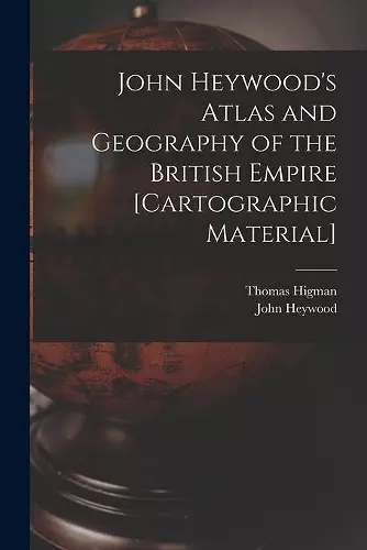 John Heywood's Atlas and Geography of the British Empire [cartographic Material] cover