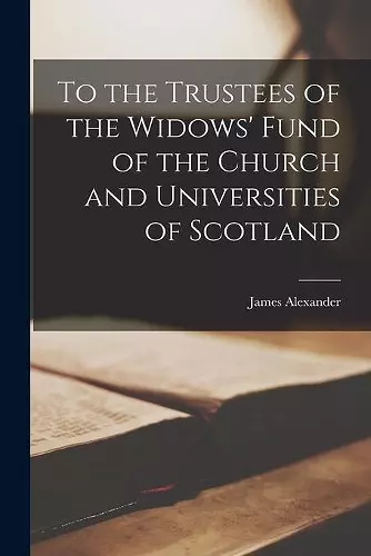 To the Trustees of the Widows' Fund of the Church and Universities of Scotland [microform] cover
