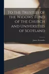 To the Trustees of the Widows' Fund of the Church and Universities of Scotland [microform] cover