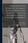 James Johnston, Plaintiff, Vs. James S. Hunter, Defendant, Plaintiff' S Factum, Macmaster & Bagg, Plaintiff's Attorneys [microform] cover