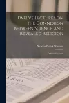 Twelve Lectures on the Connexion Between Science and Revealed Religion cover