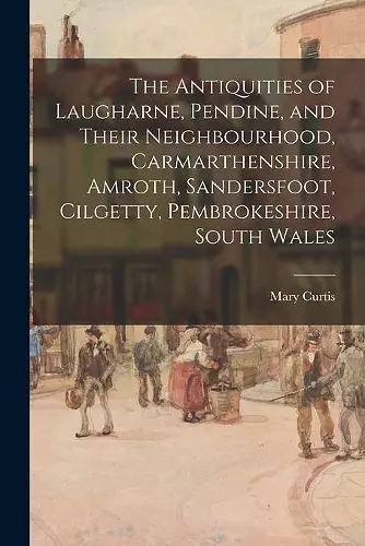 The Antiquities of Laugharne, Pendine, and Their Neighbourhood, Carmarthenshire, Amroth, Sandersfoot, Cilgetty, Pembrokeshire, South Wales cover