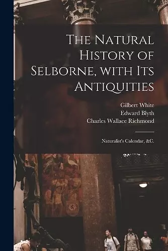 The Natural History of Selborne, With Its Antiquities; Naturalist's Calendar, &c. cover