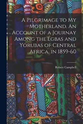 A Pilgrimage to My Motherland. An Account of a Journay Among the Egbas and Yorubas of Central Africa, in 1859-60 cover