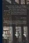 The History of All Religions, With Explanations of the Doctrines and Order of Worship, as Held and Practised by the Denominations of Professing Christians; Comprehending a Series of Researches, Explanatory of the Opinions, Customs and Representative... cover