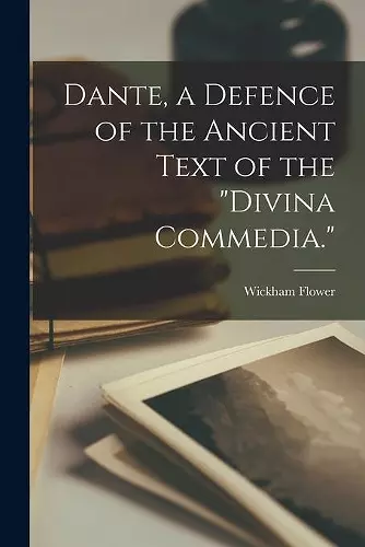 Dante, a Defence of the Ancient Text of the Divina Commedia. cover