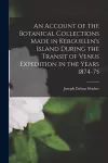 An Account of the Botanical Collections Made in Kerguelen's Island During the Transit of Venus Expedition in the Years 1874-75 cover