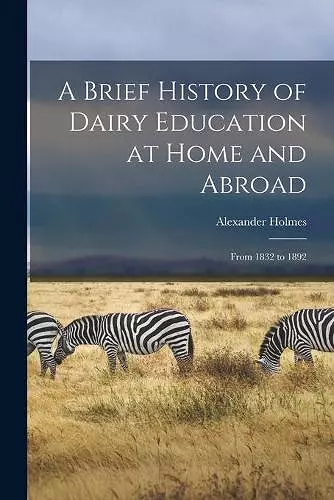 A Brief History of Dairy Education at Home and Abroad [microform] cover