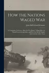 How the Nations Waged War; a Companion Volume to How the War Began, Telling How the World Faced Armageddon, and How the British Empire Answered the Call to Arms cover