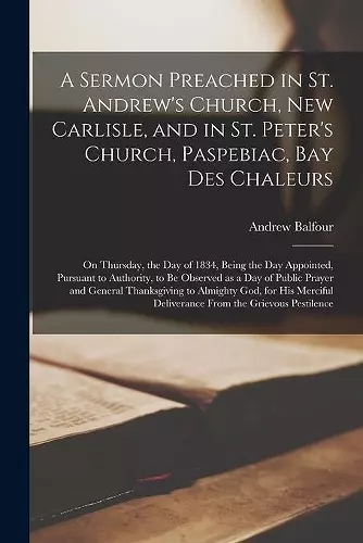 A Sermon Preached in St. Andrew's Church, New Carlisle, and in St. Peter's Church, Paspebiac, Bay Des Chaleurs [microform] cover