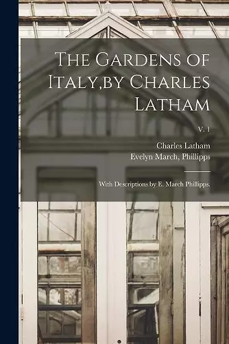 The Gardens of Italy, by Charles Latham; With Descriptions by E. March Phillipps.; v. 1 cover