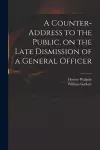 A Counter-address to the Public, on the Late Dismission of a General Officer cover