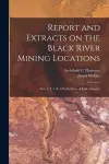 Report and Extracts on the Black River Mining Locations [microform] cover