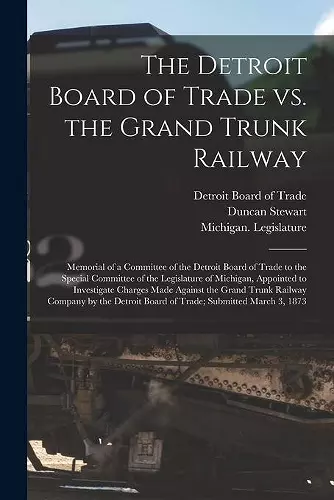 The Detroit Board of Trade Vs. the Grand Trunk Railway [microform] cover