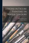 Lessons in Figure Painting in Water Colours cover