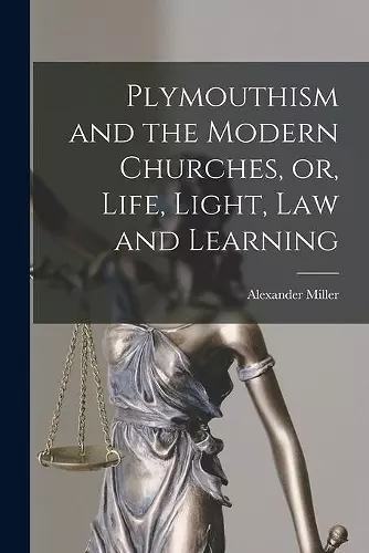 Plymouthism and the Modern Churches, or, Life, Light, Law and Learning [microform] cover