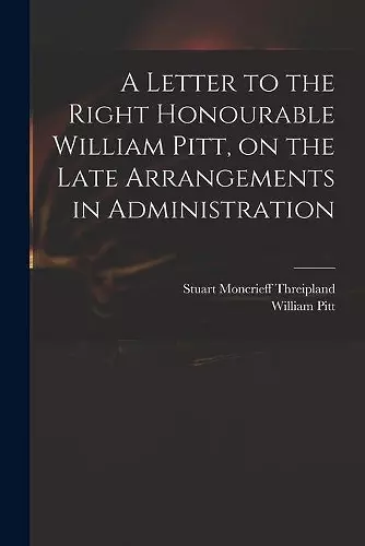 A Letter to the Right Honourable William Pitt, on the Late Arrangements in Administration cover