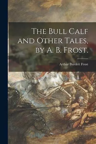 The Bull Calf and Other Tales, by A. B. Frost. cover