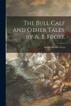 The Bull Calf and Other Tales, by A. B. Frost. cover