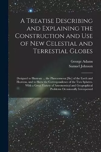 A Treatise Describing and Explaining the Construction and Use of New Celestial and Terrestial Globes; Designed to Illustrate ... the Phoenomena [sic] of the Earth and Heavens, and to Shew the Correspondence of the Two Spheres. With a Great Variety Of..... cover