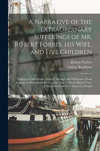 A Narrative of the Extraordinary Sufferings of Mr. Robert Forbes, His Wife, and Five Children [microform] cover