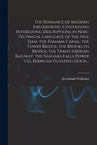 The Romance of Modern Engineering, Containing Interesting Descriptions in Non-technical Language of the Nile Dam, the Panama Canal, the Tower Bridge, the Brooklyn Bridge, the Trans-Siberian Railway, the Niagara Falls Power Co., Bermuda Floating Dock, ... cover