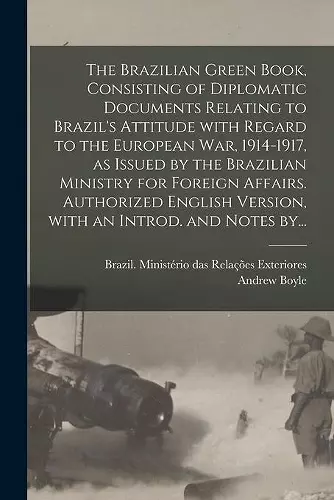 The Brazilian Green Book, Consisting of Diplomatic Documents Relating to Brazil's Attitude With Regard to the European War, 1914-1917, as Issued by the Brazilian Ministry for Foreign Affairs. Authorized English Version, With an Introd. and Notes By... cover