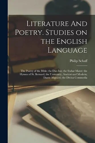 Literature And Poetry. Studies on the English Language; the Poetry of the Bible; the Dies Iræ; the Stabat Mater; the Hymns of St. Bernard; the University, Ancient and Modern; Dante Alighieri; the Divina Commedia cover