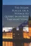 The Ocean Plague, or, A Voyage to Quebec in an Irish Emigrant Vessel [microform] cover