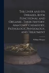 The Liver and Its Diseases, Both Functional and Organic. Their History, Anatomy, Chemistry, Pathology, Physiology, and Treatment cover