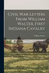 Civil War Letters From William Walter, First Indiana Cavalry cover