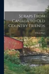 Scraps From Canada to Old Country Friends [microform] cover