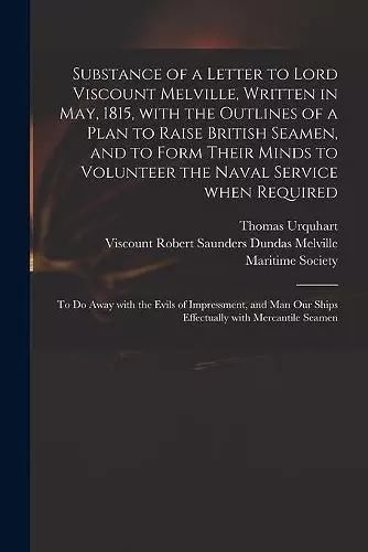 Substance of a Letter to Lord Viscount Melville, Written in May, 1815, With the Outlines of a Plan to Raise British Seamen, and to Form Their Minds to Volunteer the Naval Service When Required cover