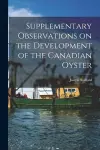 Supplementary Observations on the Development of the Canadian Oyster [microform] cover