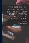 The Chiefship of Clan Chattan. A Lecture Delivered to the Inverness Field Club, in November, 1895 cover