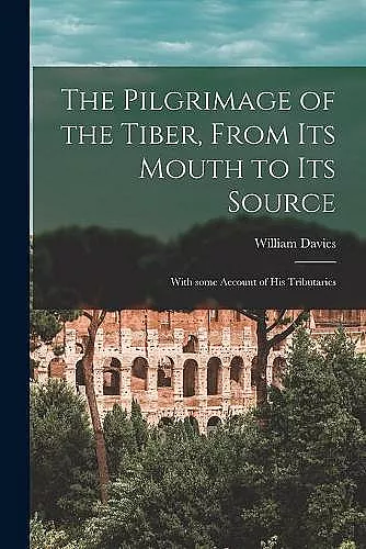The Pilgrimage of the Tiber [microform], From Its Mouth to Its Source cover