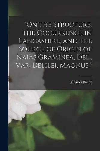 On the Structure, the Occurrence in Lancashire, and the Source of Origin of Naias Graminea, Del., Var. Delilei, Magnus. cover