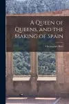 A Queen of Queens, and the Making of Spain cover