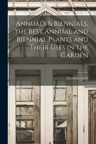 Annuals & Biennials, the Best Annual and Biennial Plants and Their Uses in the Garden cover
