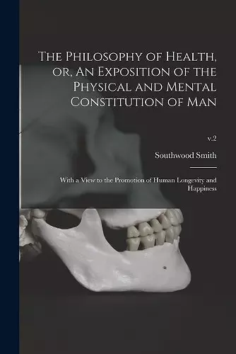 The Philosophy of Health, or, An Exposition of the Physical and Mental Constitution of Man cover