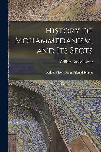 History of Mohammedanism, and Its Sects; Derived Chiefly From Oriental Sources cover