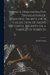 Young's Demonstrative Translation of Scientific Secrets, or, A Collection of Above 500 Useful Receipts on a Variety of Subjects [microform] cover