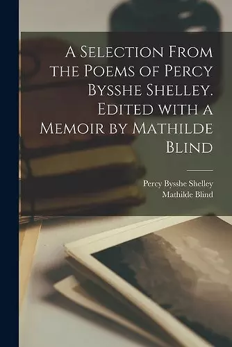 A Selection From the Poems of Percy Bysshe Shelley. Edited With a Memoir by Mathilde Blind cover