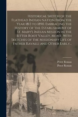 Historical Sketch of the Flathead Indian Nation From the Year 1813 to 1890. Embracing the History of the Establishment of St. Mary's Indian Mission in the Bitter Root Valley, Mont. With Sketches of the Missionary Life of Father Ravalli and Other Earl... cover