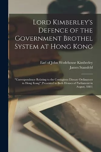 Lord Kimberley's Defence of the Government Brothel System at Hong Kong [electronic Resource] cover