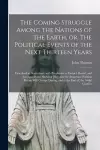 The Coming Struggle Among the Nations of the Earth, or, The Political Events of the Next Thirteen Years [microform] cover