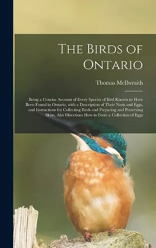 The Birds of Ontario; Being a Concise Account of Every Species of Bird Known to Have Been Found in Ontario, With a Description of Their Nests and Eggs, and Instructions for Collecting Birds and Preparing and Preserving Skins, Also Directions How To... cover